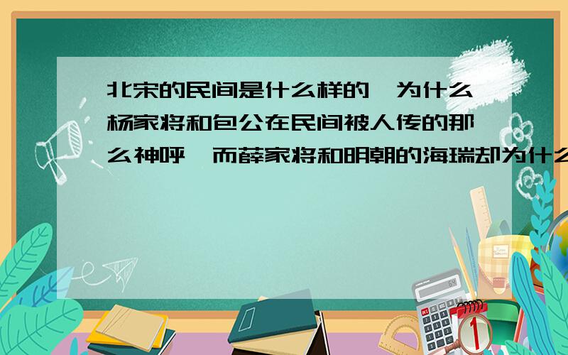 北宋的民间是什么样的,为什么杨家将和包公在民间被人传的那么神呼,而薛家将和明朝的海瑞却为什么没有被