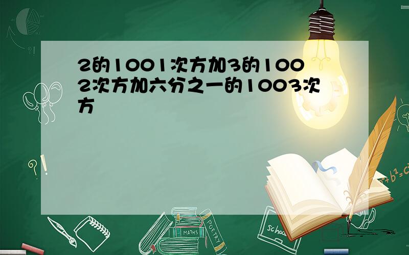 2的1001次方加3的1002次方加六分之一的1003次方