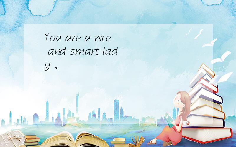 You are a nice and smart lady 、