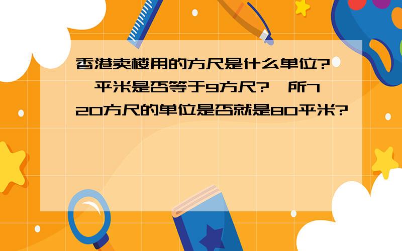 香港卖楼用的方尺是什么单位?一平米是否等于9方尺?一所720方尺的单位是否就是80平米?