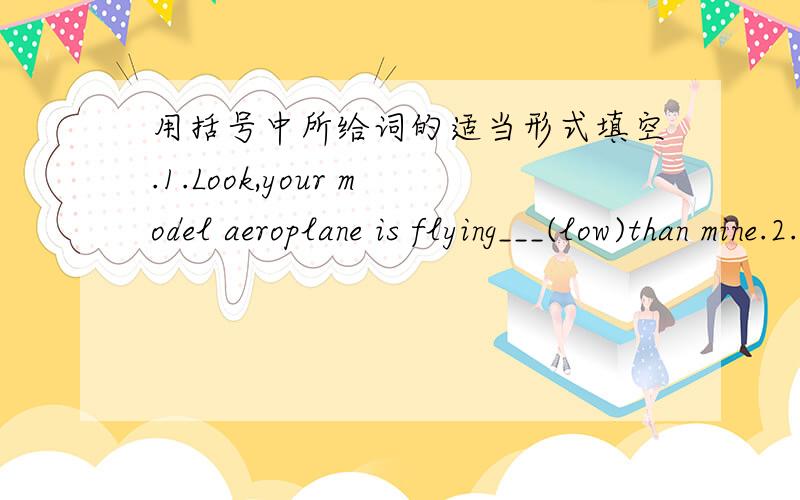 用括号中所给词的适当形式填空.1.Look,your model aeroplane is flying___(low)than mine.2.Who swam____(well)in our class this afternoon?3.This book is too___(interesting)and I don't want to go to bed.4.My father works very _____(hard)every