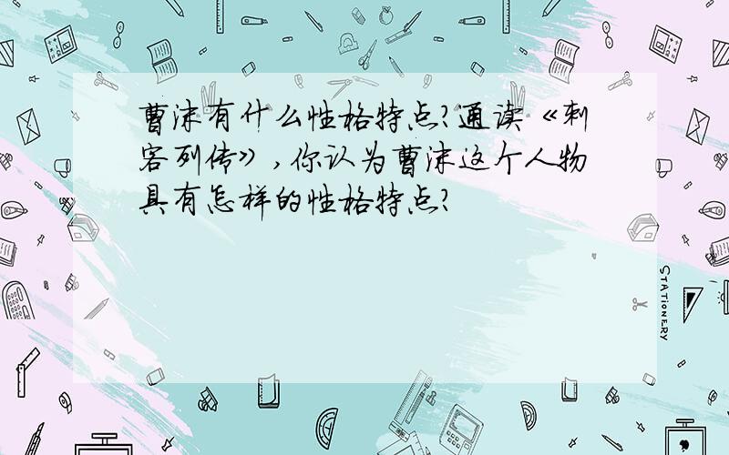 曹沫有什么性格特点?通读《刺客列传》,你认为曹沫这个人物具有怎样的性格特点?