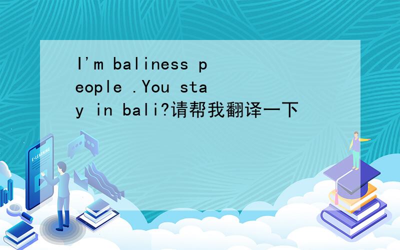 I'm baliness people .You stay in bali?请帮我翻译一下