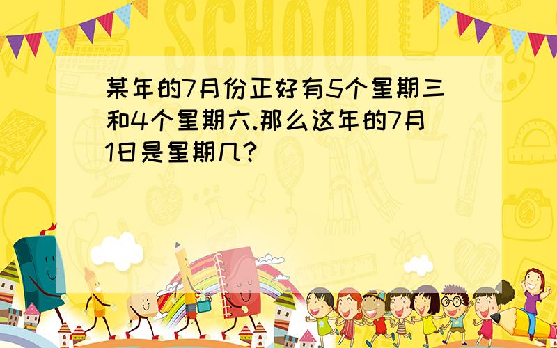 某年的7月份正好有5个星期三和4个星期六.那么这年的7月1日是星期几?