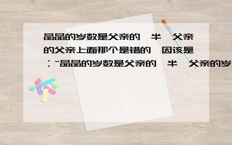 晶晶的岁数是父亲的一半,父亲的父亲上面那个是错的,因该是：“晶晶的岁数是父亲的一半,父亲的岁数则是玲玲的三倍,他们三个岁数之和刚好是88岁.那么：晶晶是（ ）岁,玲玲是（ ）岁.”