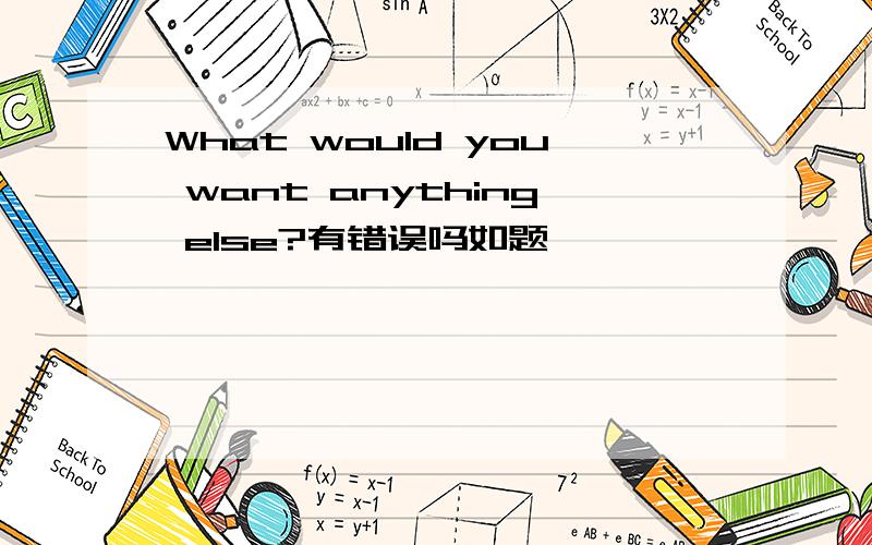 What would you want anything else?有错误吗如题