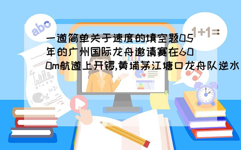 一道简单关于速度的填空题05年的广州国际龙舟邀请赛在600m航道上开锣,黄埔茅江塘口龙舟队逆水行舟,以2分30秒的成绩夺得“传统龙”赛事的冠军,他们的平均速度是_____m/s；若水流速度为1m/s,