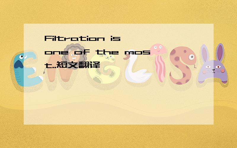 Filtration is one of the most..短文翻译