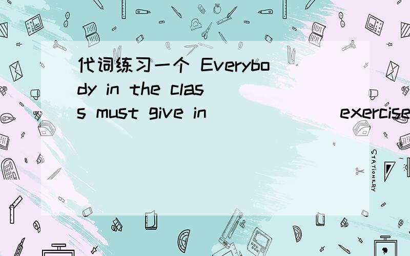 代词练习一个 Everybody in the class must give in ______ exercise book within the given time.a.their b.our c.his d.her