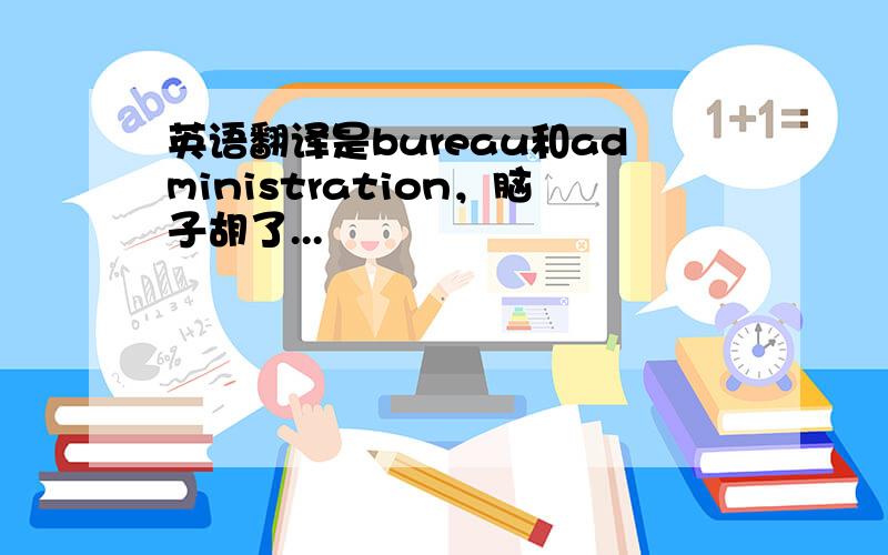 英语翻译是bureau和administration，脑子胡了...