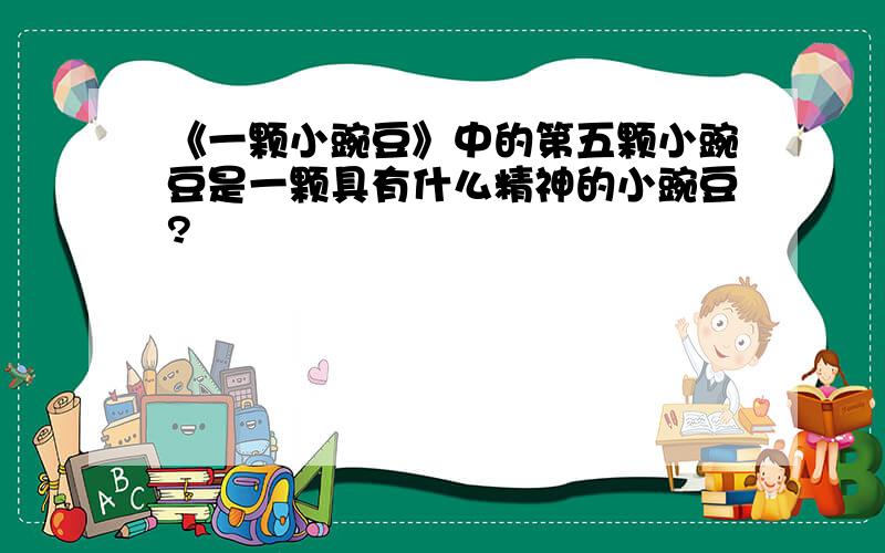 《一颗小豌豆》中的第五颗小豌豆是一颗具有什么精神的小豌豆?