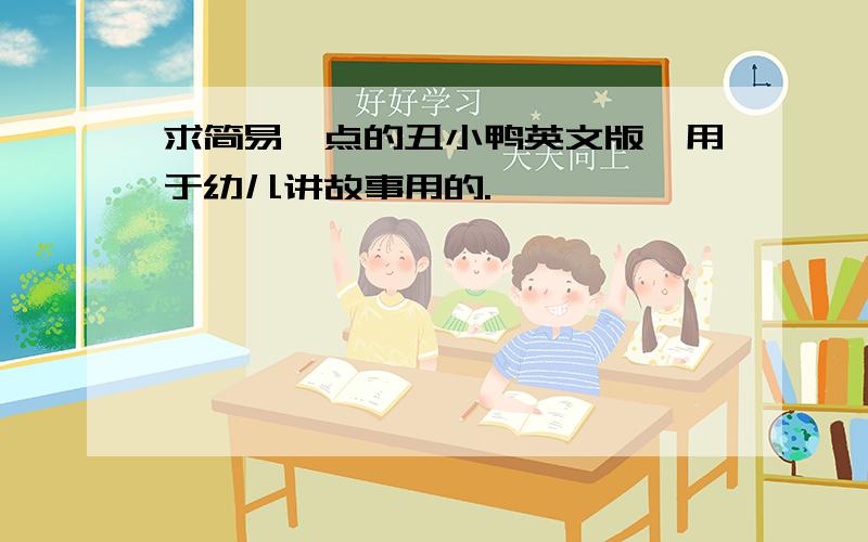 求简易一点的丑小鸭英文版,用于幼儿讲故事用的.