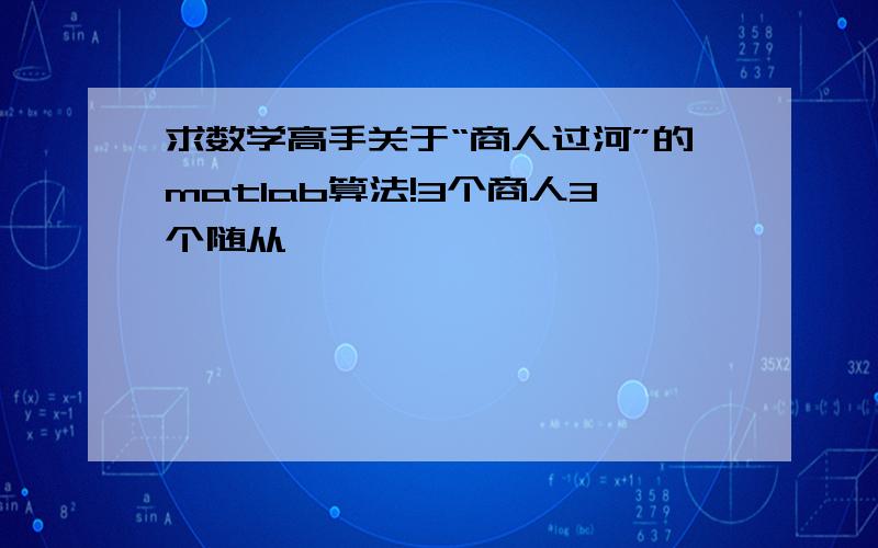 求数学高手关于“商人过河”的matlab算法!3个商人3个随从