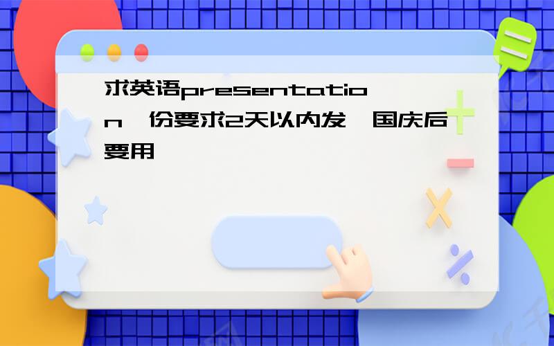 求英语presentation一份要求2天以内发,国庆后要用