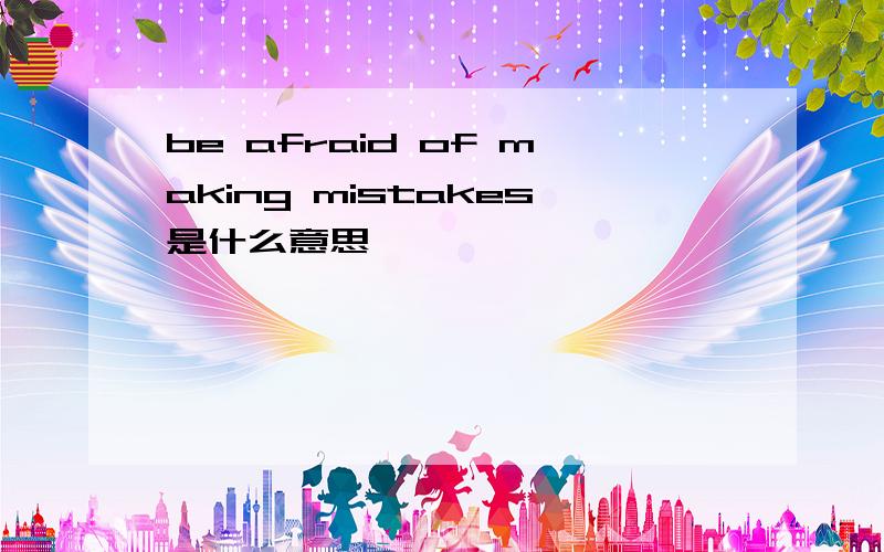 be afraid of making mistakes是什么意思