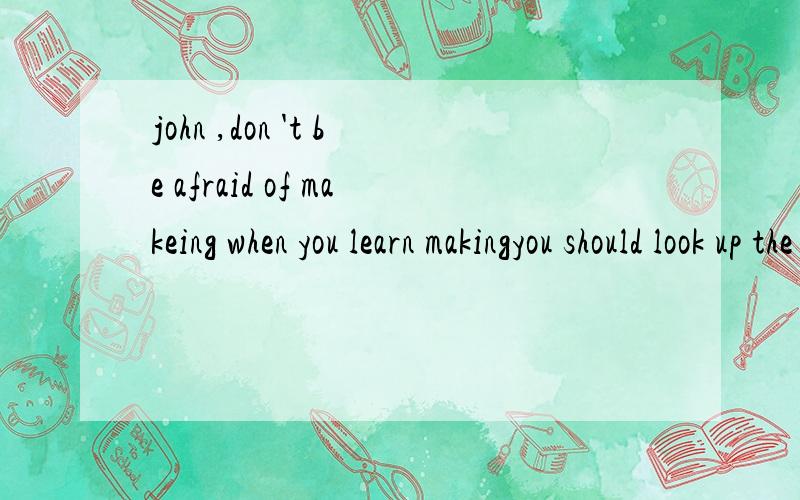 john ,don 't be afraid of makeing when you learn makingyou should look up the right ____ (pronounce)of this word in the dictionaryplease ask and answer the questions in ___ (pair)why not ___(ask) our teacher to help us?it 's a good habit ___(run) in