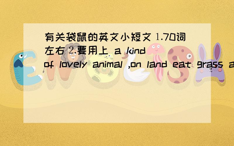 有关袋鼠的英文小短文⒈70词左右⒉要用上 a kind of lovely animal ,on land eat grass and leaves,jump high and quickly ,use its tail for pushing off,mother kangaroos,pockets,carry their sons and daughters