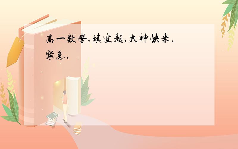 高一数学,填空题,大神快来.紧急,