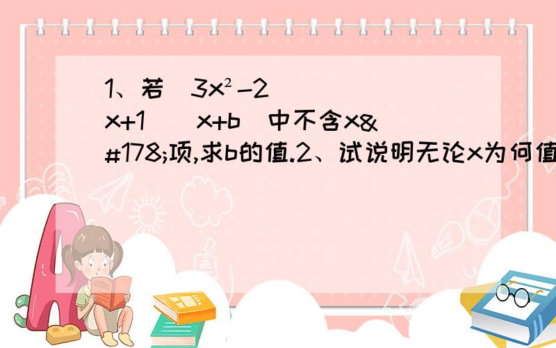 1、若(3x²-2x+1)(x+b)中不含x²项,求b的值.2、试说明无论x为何值,代数式25x²-10x+1的值为非负数.3、试说明无论x为何值,代数式25x²-10x+2的值不小于1 .4、已知x+y=4,x²+y²=10,求（x-y）