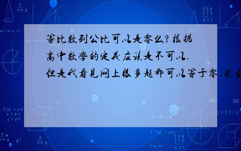 等比数列公比可以是零么?根据高中数学的定义应该是不可以.但是我看见网上很多题都可以等于零.求权威解答.