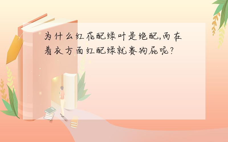 为什么红花配绿叶是绝配,而在着衣方面红配绿就赛狗屁呢?