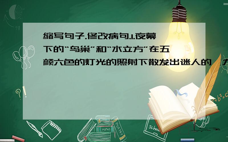 缩写句子.修改病句.1.夜幕下的“鸟巢”和“水立方”在五颜六色的灯光的照射下散发出迷人的魅力.（缩写句子）2.我国成功地发射并研制了第一颗月球探测器“嫦娥一号”卫星.(修改病句）