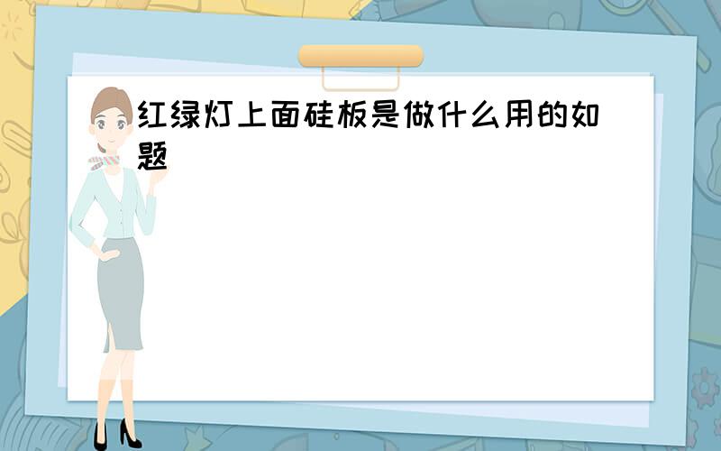 红绿灯上面硅板是做什么用的如题