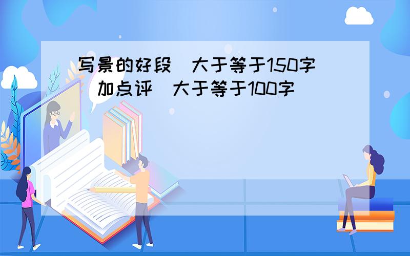 写景的好段（大于等于150字）加点评（大于等于100字）