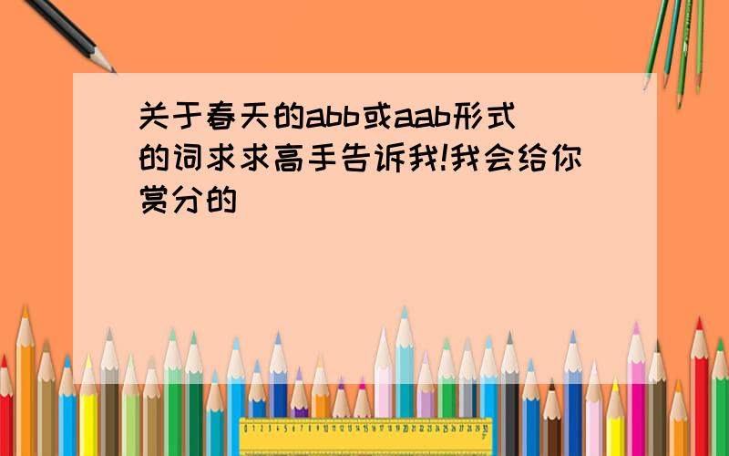 关于春天的abb或aab形式的词求求高手告诉我!我会给你赏分的（^_^）