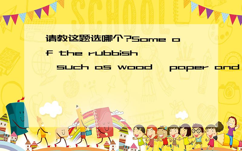 请教这题选哪个?Some of the rubbish ,such as wood ,paper and iron,＿away over...请教这题选哪个?Some of the rubbish ,such as wood ,paper and iron,＿away over a long period of time.A.rot B.are rotted C.is rotting D.rots