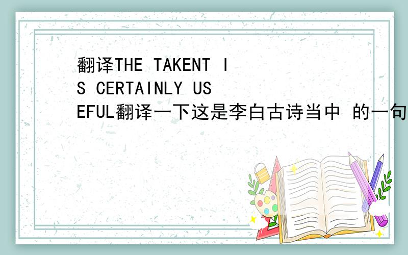 翻译THE TAKENT IS CERTAINLY USEFUL翻译一下这是李白古诗当中 的一句.例外问下,bespeak的过去式和完成式什么?