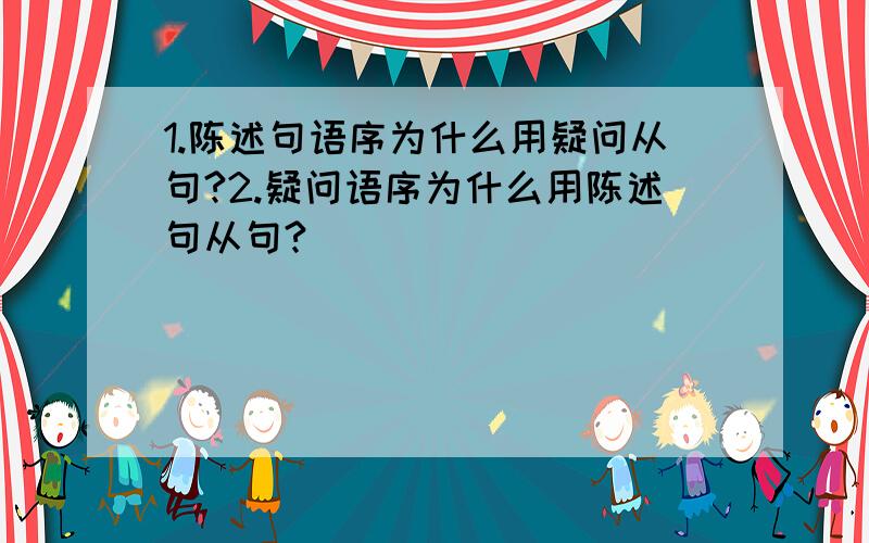 1.陈述句语序为什么用疑问从句?2.疑问语序为什么用陈述句从句?