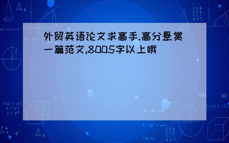 外贸英语论文求高手.高分悬赏一篇范文,8005字以上哦