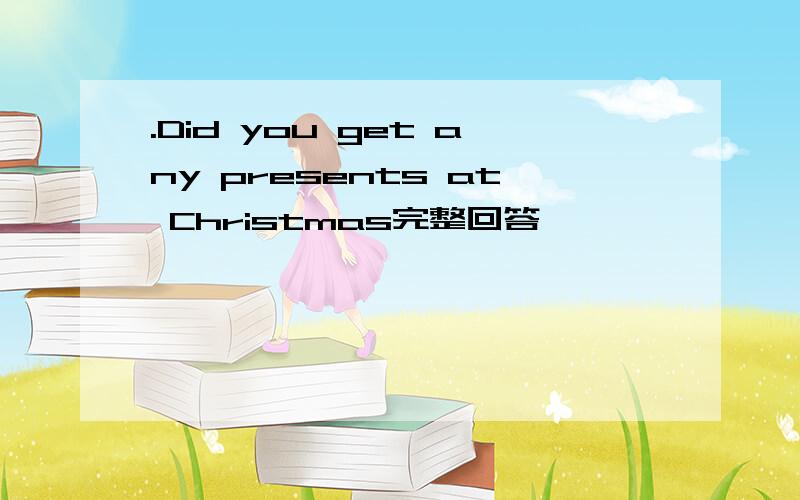 .Did you get any presents at Christmas完整回答