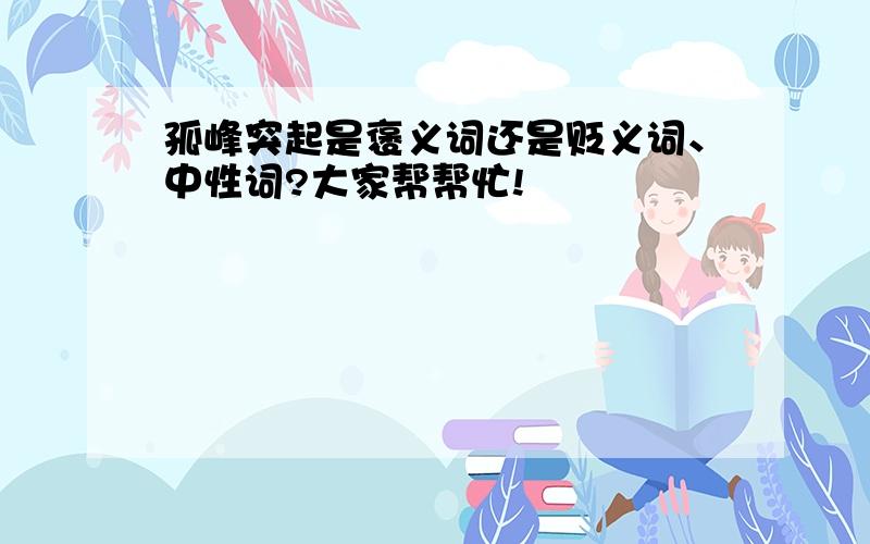 孤峰突起是褒义词还是贬义词、中性词?大家帮帮忙!