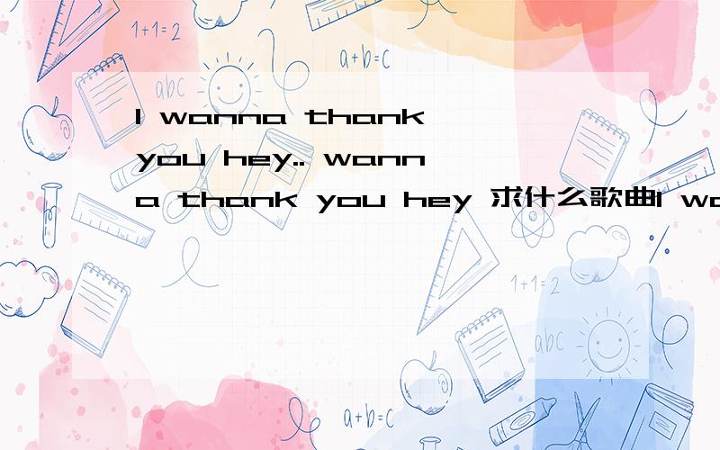 I wanna thank you hey.. wanna thank you hey 求什么歌曲I wanna thank you hey.. wanna thank you hey 龙井的 感谢中间那个 男的唱的 很有感觉 求词歌曲名字、