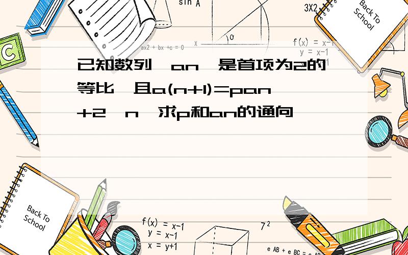 已知数列｛an｝是首项为2的等比,且a(n+1)=pan+2^n,求p和an的通向