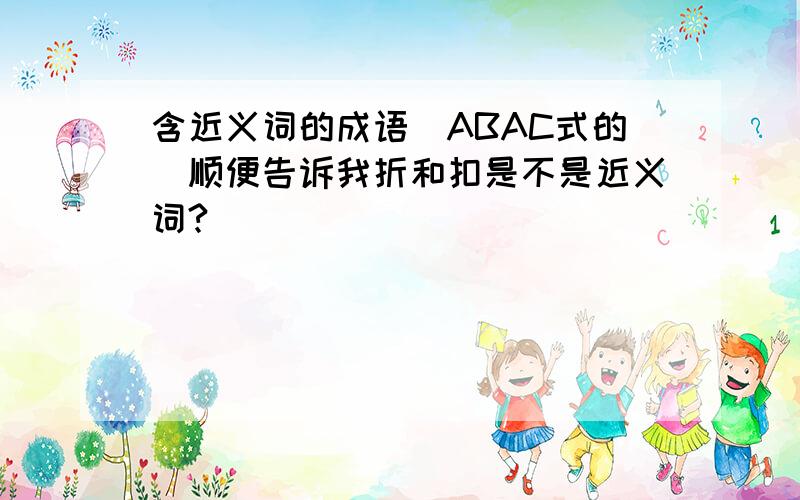 含近义词的成语（ABAC式的）顺便告诉我折和扣是不是近义词?