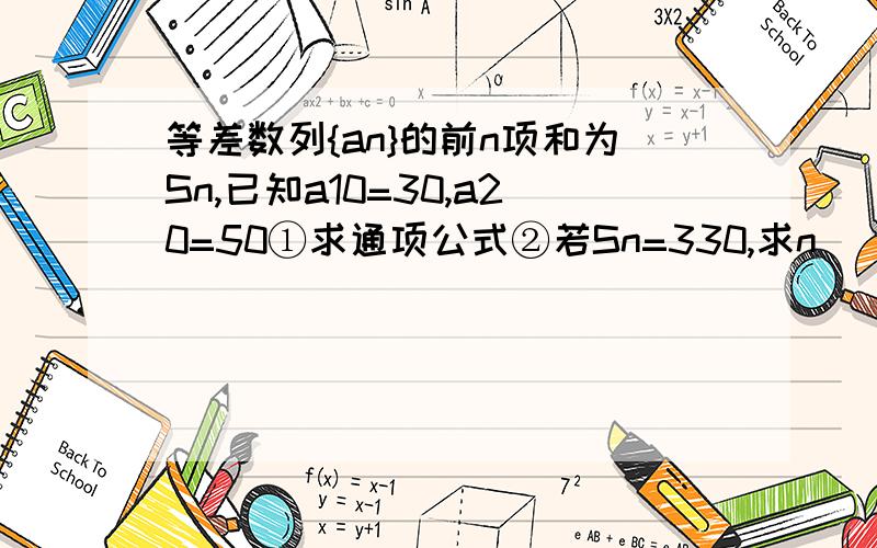 等差数列{an}的前n项和为Sn,已知a10=30,a20=50①求通项公式②若Sn=330,求n