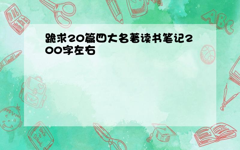 跪求20篇四大名著读书笔记200字左右