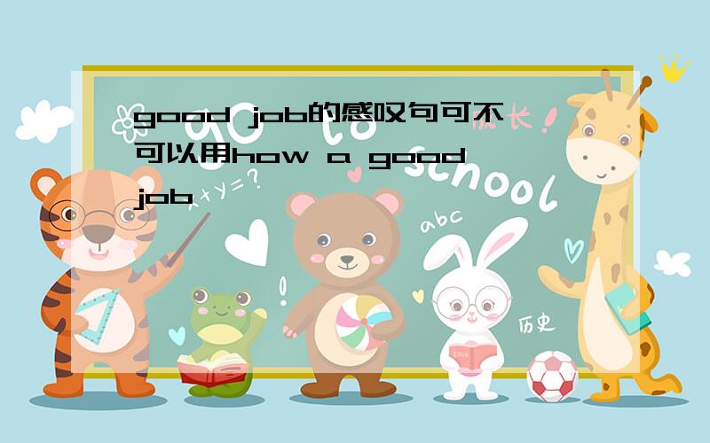 good job的感叹句可不可以用how a good job