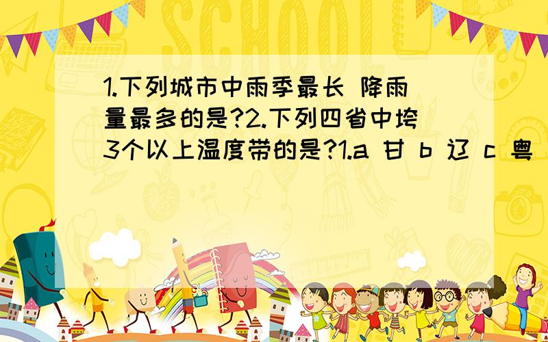 1.下列城市中雨季最长 降雨量最多的是?2.下列四省中垮3个以上温度带的是?1.a 甘 b 辽 c 粤 d 晋2.a 济南 b 海口 c 兰州 d乌鲁木齐