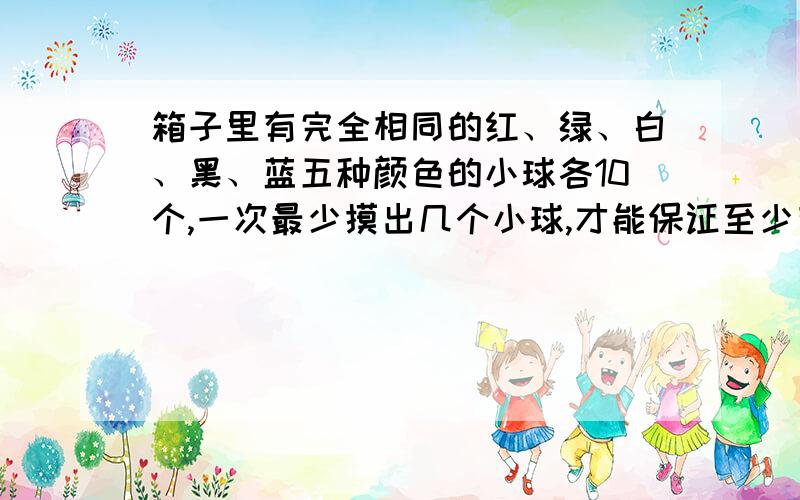 箱子里有完全相同的红、绿、白、黑、蓝五种颜色的小球各10个,一次最少摸出几个小球,才能保证至少有3个小球颜色相同?