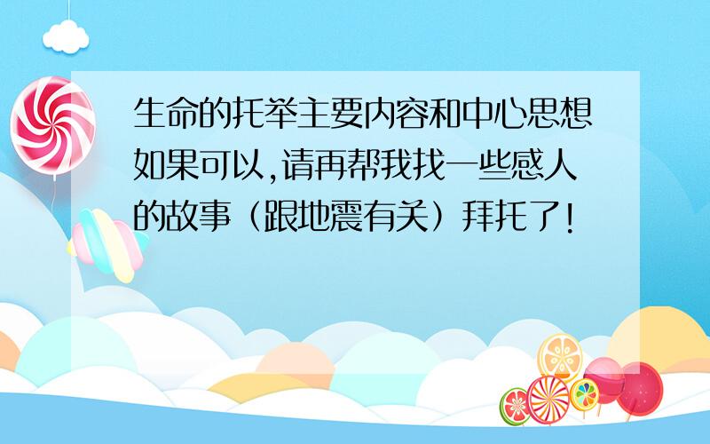 生命的托举主要内容和中心思想如果可以,请再帮我找一些感人的故事（跟地震有关）拜托了!