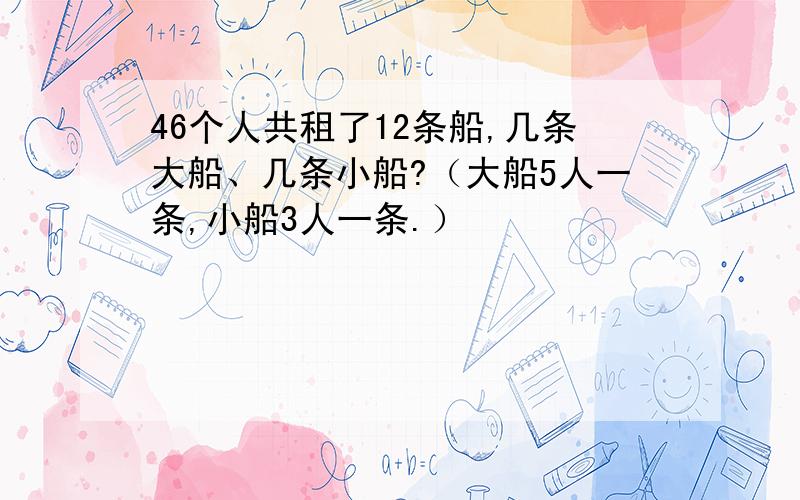 46个人共租了12条船,几条大船、几条小船?（大船5人一条,小船3人一条.）