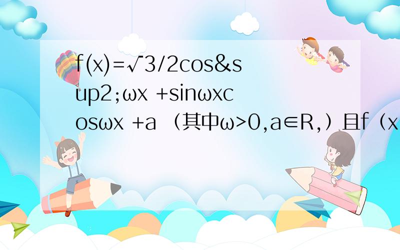 f(x)=√3/2cos²ωx +sinωxcosωx +a （其中ω>0,a∈R,）且f（x）的图像在y轴右侧的第一个最高点的横坐标为π/6.1.求ω的值.最好是非常具体的步骤,每一步都写.