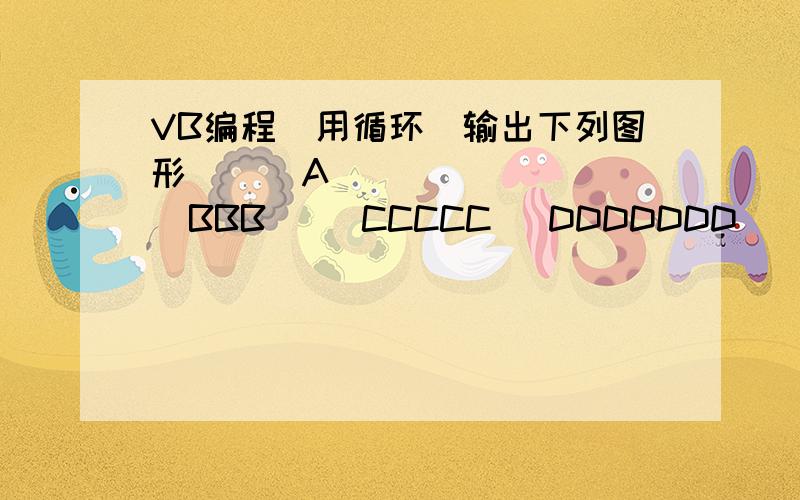 VB编程（用循环）输出下列图形      A        BBB     CCCCC   DDDDDDD