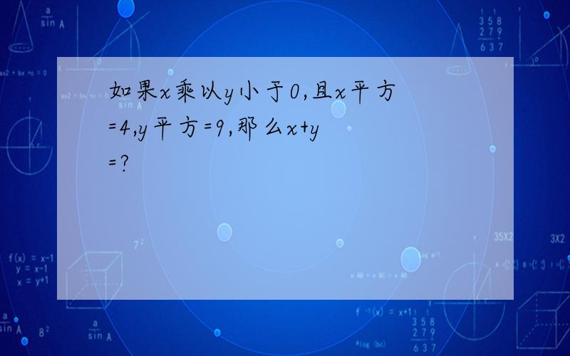 如果x乘以y小于0,且x平方=4,y平方=9,那么x+y=?