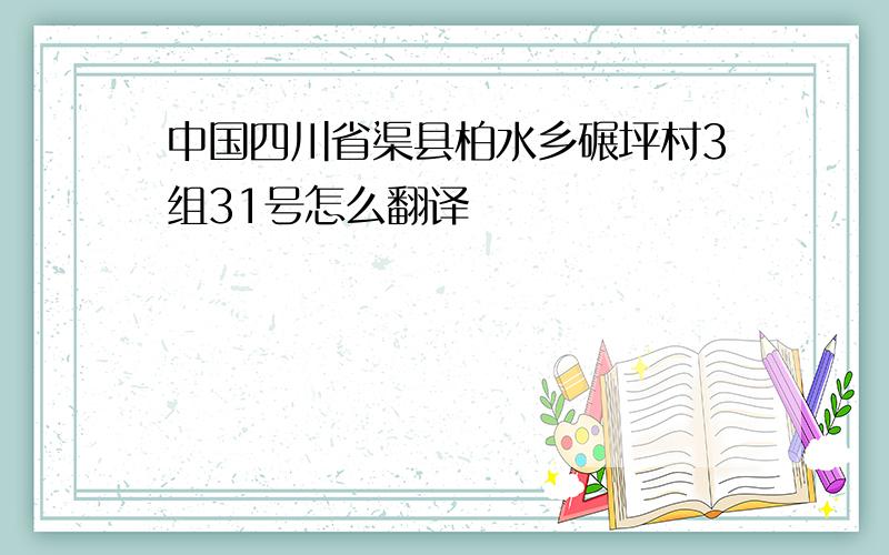 中国四川省渠县柏水乡碾坪村3组31号怎么翻译