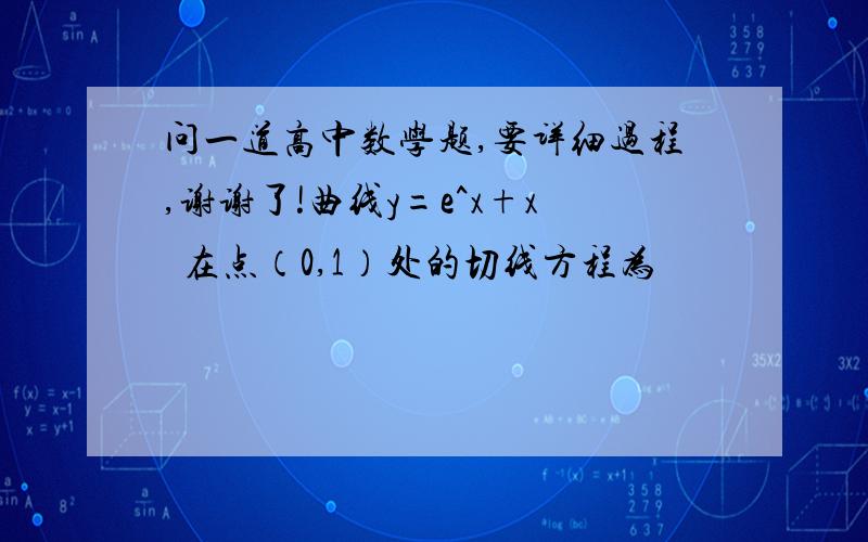 问一道高中数学题,要详细过程,谢谢了!曲线y=e^x+x²在点（0,1）处的切线方程为